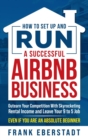 Image for How to Set Up and Run a Successful Airbnb Business : Outearn Your Competition with Skyrocketing Rental Income and Leave Your 9 to 5 Job Even If You Are an Absolute Beginner