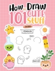 Image for How To Draw 101 Cute Stuff For Kids : Simple Step-by-Step Guide Book For Drawing Animals, Gifts, Mushroom, Spaceship and Many More Things