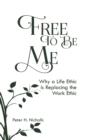 Image for Free to Be Me : Why a Life Ethic is Replacing the Work Ethic