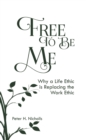 Image for Free to Be Me: Why a Life Ethic is Replacing the Work Ethic