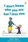 Image for I don&#39;t know who you are but I love you : Connecting with your loved one despite the fog of dementia
