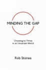 Image for Minding the Gap : Choosing to Thrive in an Uncertain World