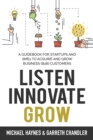Image for Listen, Innovate, Grow : A Guidebook for Startups and Small Businesses Looking to Acquire and Grow Business Customers