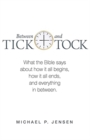Image for Between Tick and Tock : What the Bible says about how it all begins, how it all ends, and everything in between.