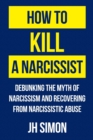 Image for How To Kill A Narcissist : Debunking The Myth Of Narcissism And Recovering From Narcissistic Abuse