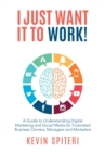 Image for I Just Want It to Work!: A Guide to Understanding Digital Marketing and Social Media for Frustrated Business Owners, Managers, and Marketers