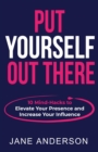 Image for Put Yourself Out there : 10 Mind-Hacks to Elevate Your Presence and Increase Your Influence