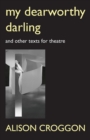Image for My Dearworthy Darling : And Other Texts for Theatre