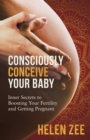 Image for Consciously Conceive Your Baby : Inner Secrets to Boost Your Fertility and Getting Pregnant