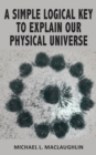 Image for A Simple Logical Key to Explain Our Physical Universe