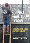 Image for Support Your Local League : A South-East Asian Football Odyssey