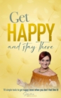 Image for Get Happy and Stay There: 10 Simple Tools to Get Happy (Even When You Don&#39;t Feel Like It)