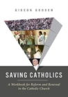 Image for Saving Catholics : A Workbook for Reform and Renewal in the Catholic Church