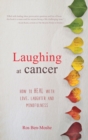 Image for Laughing at Cancer: How to Heal with Love, Laughter and Mindfulness