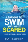 Image for Learning To Swim When You&#39;re Scared : How To Overcome A Fear Of Water
