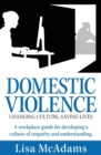 Image for Domestic Violence Changing Culture Saving Lives : A workplace guide for developing a culture of empathy and understanding