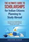 Image for The Ultimate Guide to Scholarships for Indian Citizens Planning to Study Abroad : Get Access to Scholarships for Colleges across USA, Australia, Europe and Canada