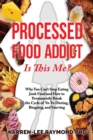 Image for Processed Food Addict Is This Me? : Why You Can&#39;t Stop Eating Junk Food and How to Permanently Break the Cycle of Yo-Yo Dieting, Bingeing, and Starving