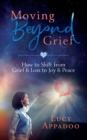 Image for Moving Beyond Grief : How To Shift From Grief &amp; Loss To Joy &amp; Peace