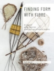 Image for Finding Form with Fibre : be inspired, gather materials, and create your own sculptural basketry