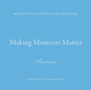 Image for Making Moments Matter : Wisdom for Happiness and Wellbeing; Awareness