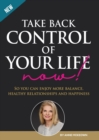 Image for Take Back Control of Your Life Now! : So you can have more balance, healthy relationships and happiness.