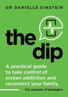 Image for The Dip : A practical guide to take control of screen addiction and reconnect your family. For parents of teenagers