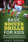 Image for Basic Soccer Drills for Kids : 150 Soccer Coaching and Training Drills, Tactics and Strategies to Improve Kids Soccer Skills and IQ