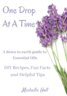 Image for One Drop At A Time : A Down To Earth Guide To Essential Oils