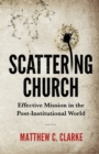 Image for Scattering Church : Effective Mission in the Post-Institutional World