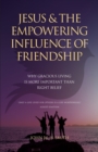 Image for Jesus and The Empowering Influence of Friendship : Why Gracious Living is More Important Than Right Belief