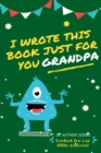 Image for I Wrote This Book Just For You Grandpa! : Fill In The Blank Book For Grandpa/Fathers&#39;s Day/Birthday&#39;s And Christmas For Junior Authors Or To Just Say They Love Their Grandpa! (Book 3)