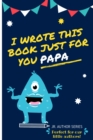 Image for I Wrote This Book Just For You Papa! : Fill In The Blank Book For Papa/Father&#39;s Day/Birthday&#39;s And Christmas For Junior Authors Or To Just Say They Love Their Papa! (Book 6)