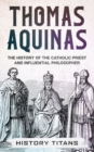 Image for Thomas Aquinas : The History of The Catholic Priest And Influential Philosopher