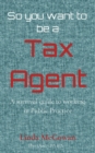 Image for So you want to be a Tax Agent : A survival guide to working in Public Practice