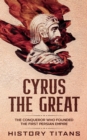 Image for Cyrus the Great : The Conqueror Who Founded the First Persian Empire