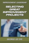Image for Selecting Great Improvement Projects : Identifying Lean Six Sigma Projects That Deliver Real and Quantifiable Value