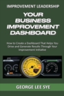 Image for Your Business Improvement Dashboard : How to Create a Dashboard That Helps You Drive and Generate Results Through Your Improvement Initiative