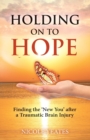 Image for Holding on to Hope : Finding the &#39;New You&#39; after a Traumatic Brain Injury