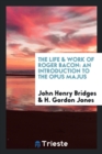 Image for The Life &amp; Work of Roger Bacon : An Introduction to the Opus Majus