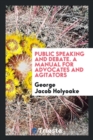 Image for Public Speaking and Debate. a Manual for Advocates and Agitators