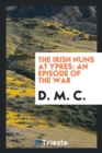 Image for The Irish Nuns at Ypres : An Episode of the War