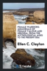 Image for Female Warriors : Memorials of Female Valour and Heroism, from the Mythological Ages to the Present Era