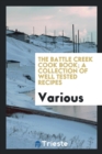 Image for The Battle Creek Cook Book; A Collection of Well Tested Recipes