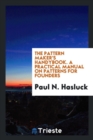 Image for The Pattern Maker&#39;s Handybook. a Practical Manual on Patterns for Founders