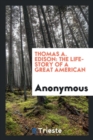 Image for Thomas A. Edison : The Life-Story of a Great American