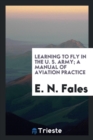 Image for Learning to Fly in the U. S. Army; A Manual of Aviation Practice