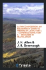 Image for Latin Composition : An Elementary Guide to Writing in Latin; Part I. - Constructions; Part II. - Exercises in Translation