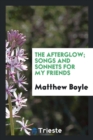 Image for The Afterglow; Songs and Sonnets for My Friends
