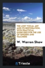 Image for The Lost Vocal Art and Its Restoration, with Practical Exercises for the Use of Singers and Teachers
